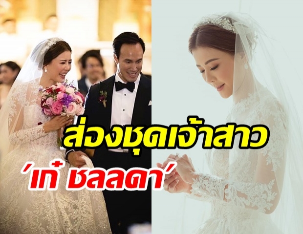 ซูมชัดๆ 4 ชุดเจ้าสาว เก๋ ชลลดา สวยอ่อนหวานบนความหรูหรายืนหนึ่ง