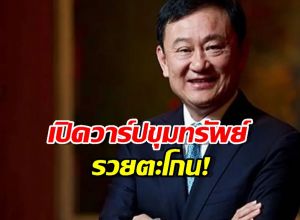 เปิดขุมทรัพย์ทักษิณ โดนภาษี1.7 หมื่นล้าน ขนหน้าแข้งร่วงไหม?